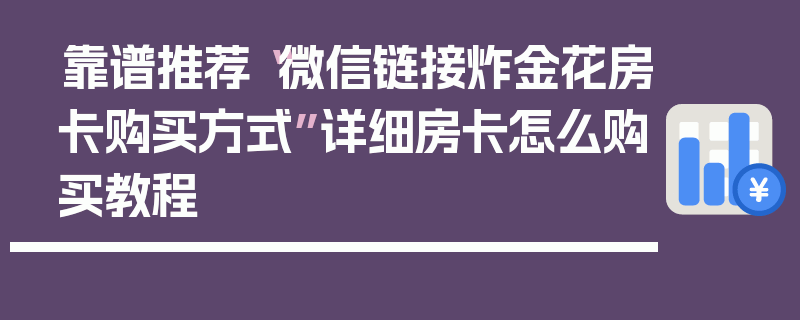 靠谱推荐“微信链接炸金花房卡购买方式”详细房卡怎么购买教程