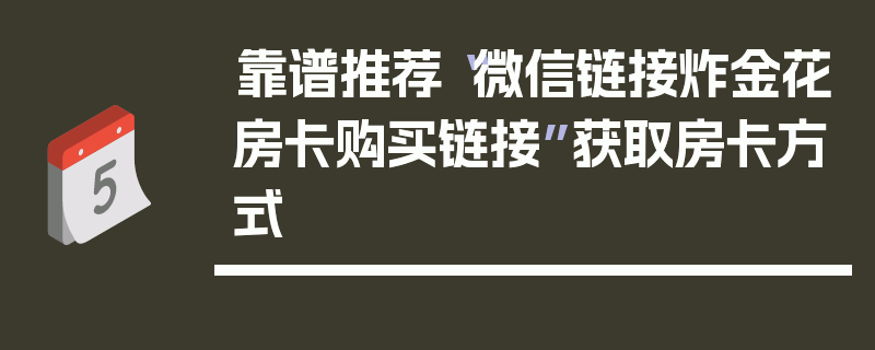 靠谱推荐“微信链接炸金花房卡购买链接”获取房卡方式