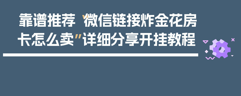 靠谱推荐“微信链接炸金花房卡怎么卖”详细分享开挂教程