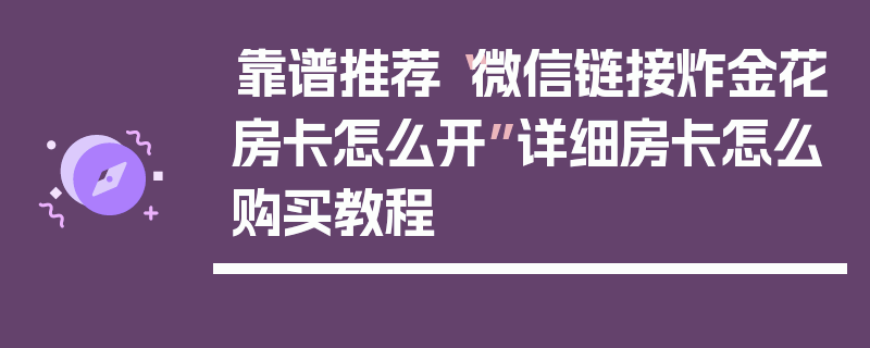 靠谱推荐“微信链接炸金花房卡怎么开”详细房卡怎么购买教程