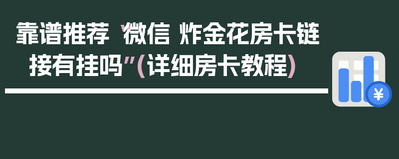靠谱推荐“微信 炸金花房卡链接有挂吗”(详细房卡教程)