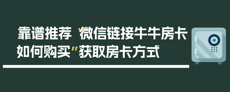 靠谱推荐“微信链接牛牛房卡如何购买”获取房卡方式