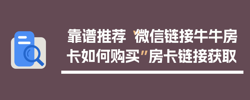 靠谱推荐“微信链接牛牛房卡如何购买”房卡链接获取