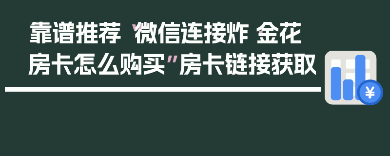 靠谱推荐“微信连接炸·金花房卡怎么购买”房卡链接获取