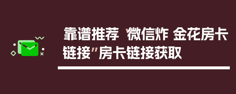 靠谱推荐“微信炸·金花房卡链接”房卡链接获取