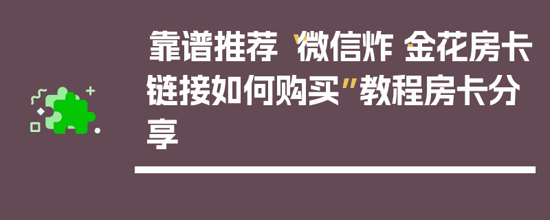 靠谱推荐“微信炸·金花房卡链接如何购买”教程房卡分享