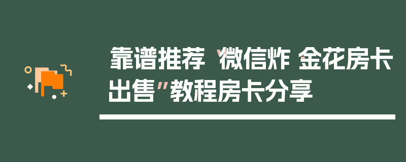 靠谱推荐“微信炸·金花房卡出售”教程房卡分享