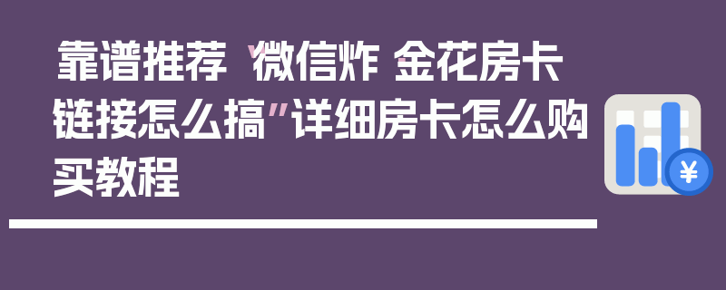 靠谱推荐“微信炸·金花房卡链接怎么搞”详细房卡怎么购买教程