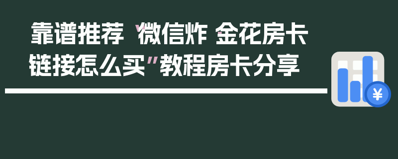 靠谱推荐“微信炸·金花房卡链接怎么买”教程房卡分享