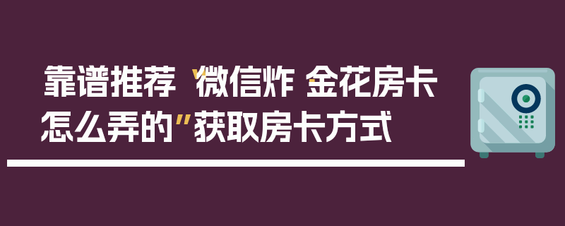 靠谱推荐“微信炸·金花房卡怎么弄的”获取房卡方式