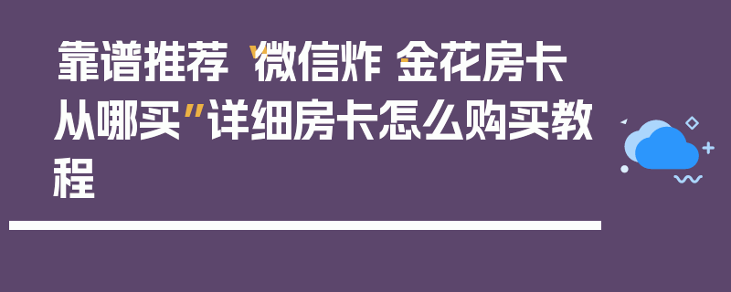 靠谱推荐“微信炸·金花房卡从哪买”详细房卡怎么购买教程
