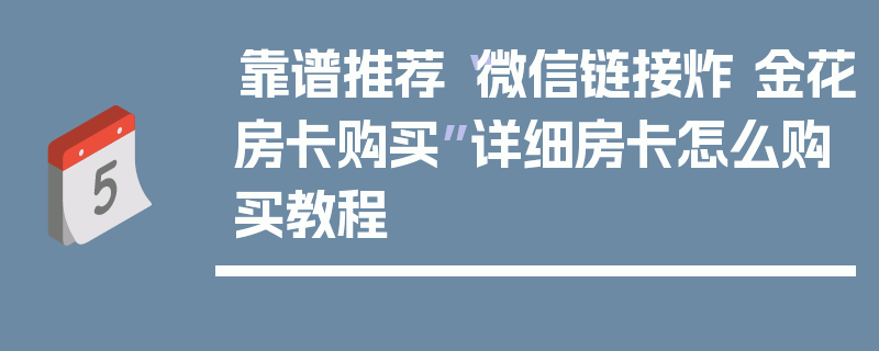 靠谱推荐“微信链接炸 金花房卡购买”详细房卡怎么购买教程