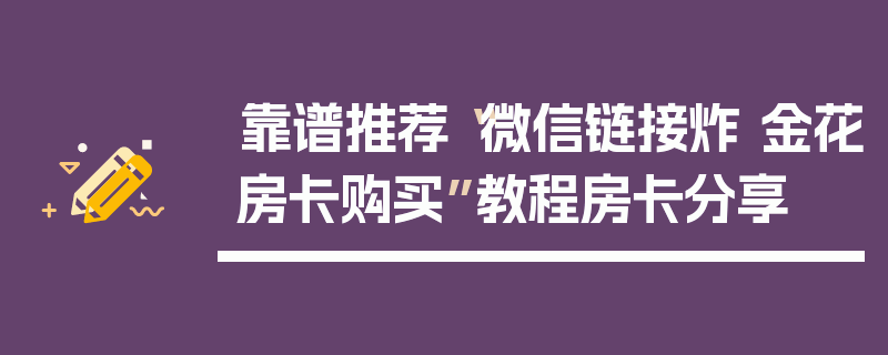 靠谱推荐“微信链接炸 金花房卡购买”教程房卡分享