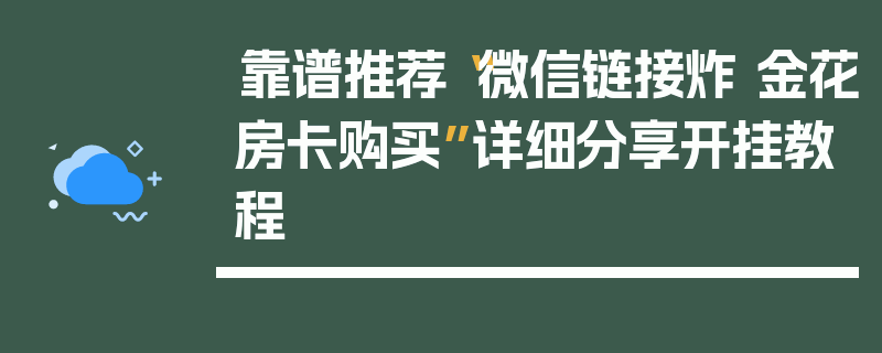 靠谱推荐“微信链接炸 金花房卡购买”详细分享开挂教程