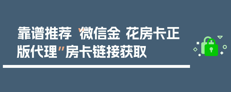 靠谱推荐“微信金 花房卡正版代理”房卡链接获取