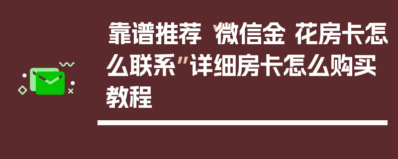 靠谱推荐“微信金 花房卡怎么联系”详细房卡怎么购买教程
