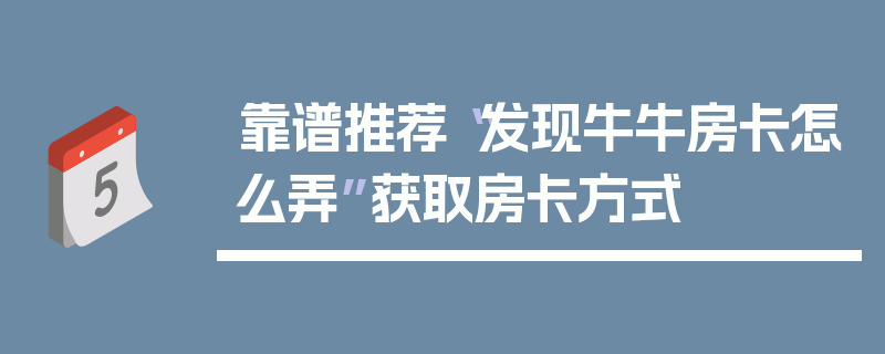 靠谱推荐“发现牛牛房卡怎么弄”获取房卡方式