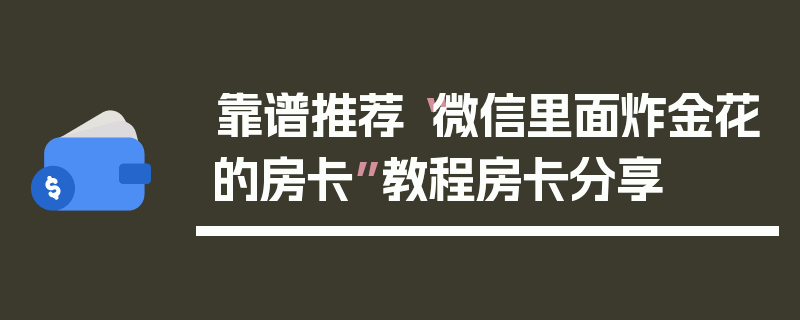 靠谱推荐“微信里面炸金花的房卡”教程房卡分享