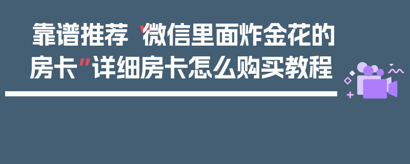靠谱推荐“微信里面炸金花的房卡”详细房卡怎么购买教程