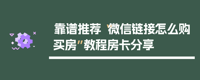 靠谱推荐“微信链接怎么购买房”教程房卡分享