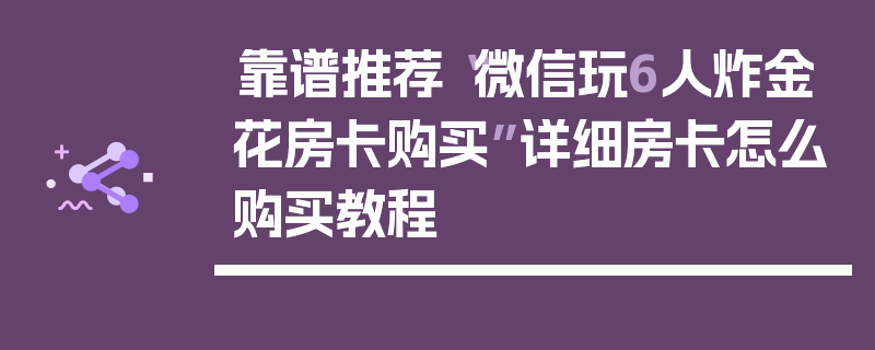 靠谱推荐“微信玩6人炸金花房卡购买”详细房卡怎么购买教程