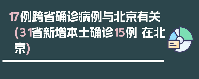 17例跨省确诊病例与北京有关(31省新增本土确诊15例 在北京)