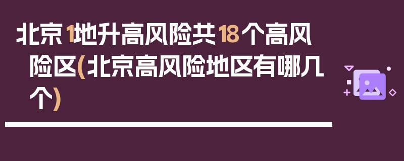 北京1地升高风险共18个高风险区(北京高风险地区有哪几个)