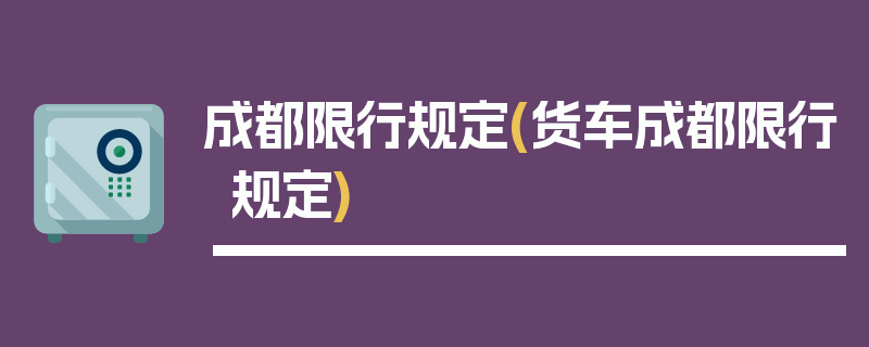 成都限行规定(货车成都限行规定)