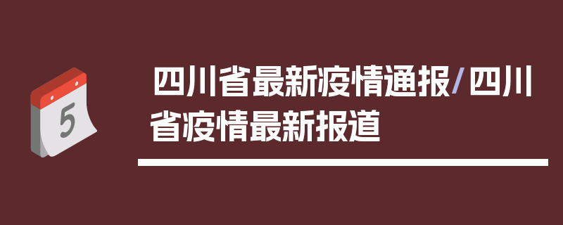 四川省最新疫情通报/四川省疫情最新报道