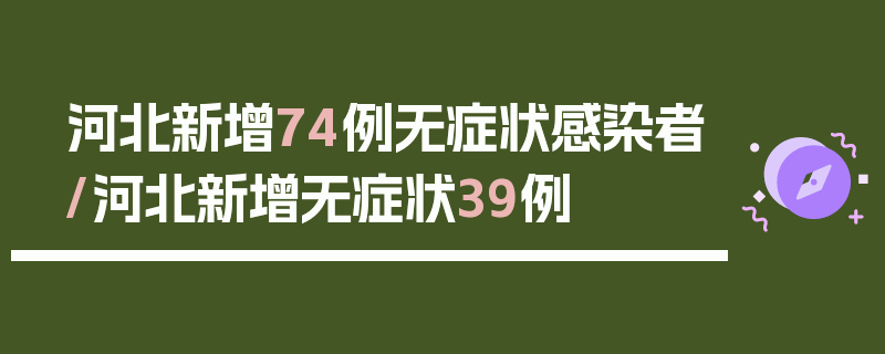河北新增74例无症状感染者/河北新增无症状39例