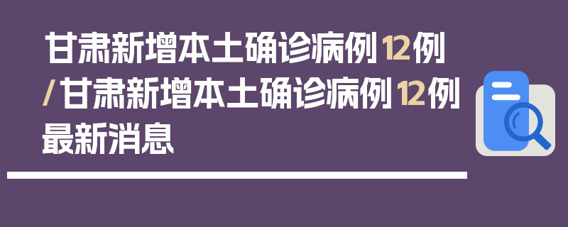 甘肃新增本土确诊病例12例/甘肃新增本土确诊病例12例最新消息