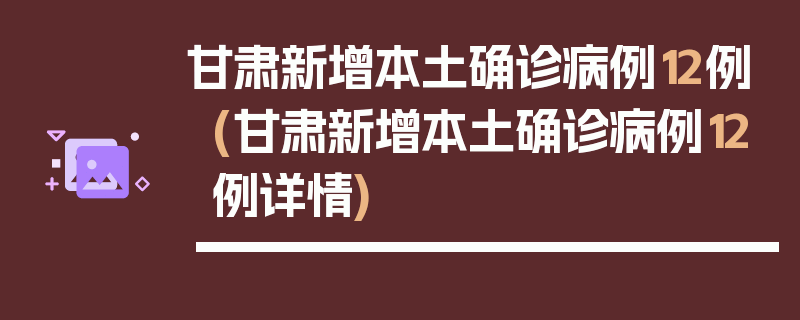 甘肃新增本土确诊病例12例(甘肃新增本土确诊病例12例详情)