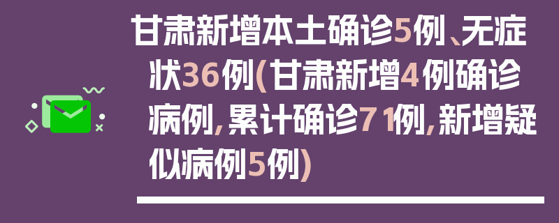 甘肃新增本土确诊5例、无症状36例(甘肃新增4例确诊病例,累计确诊71例,新增疑似病例5例)