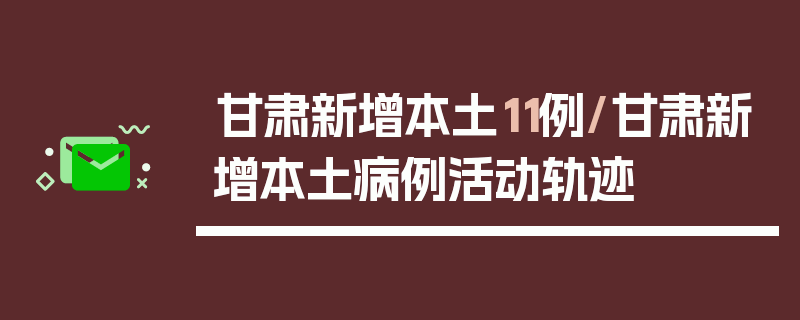 甘肃新增本土11例/甘肃新增本土病例活动轨迹