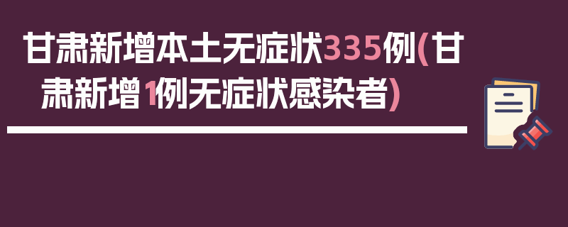甘肃新增本土无症状335例(甘肃新增1例无症状感染者)