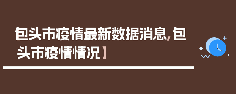 【包头市疫情最新数据消息,包头市疫情情况】
