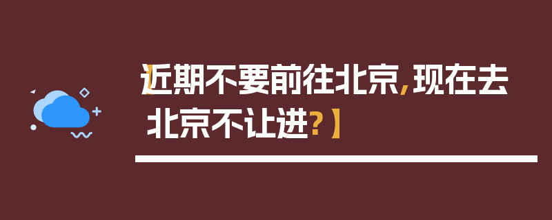 【近期不要前往北京,现在去北京不让进?】