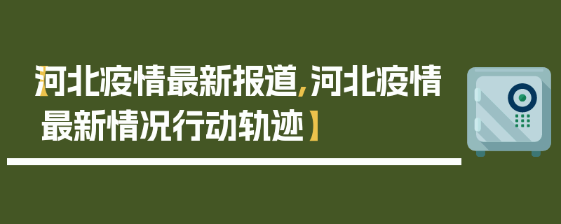 【河北疫情最新报道,河北疫情最新情况行动轨迹】