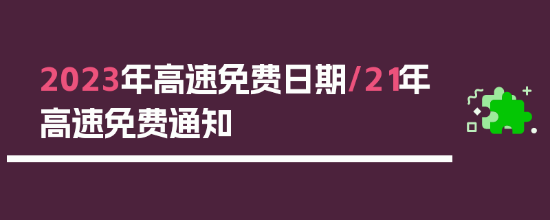 2023年高速免费日期/21年高速免费通知
