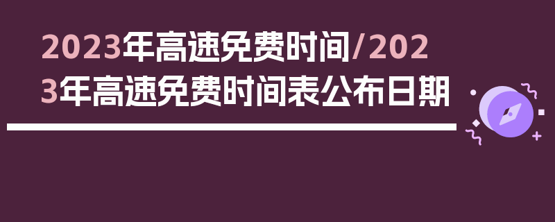 2023年高速免费时间/2023年高速免费时间表公布日期