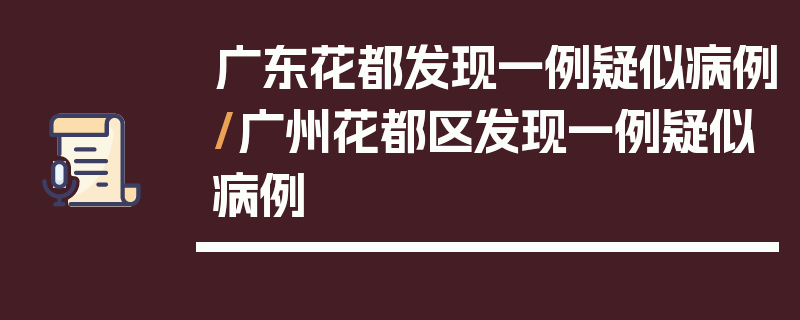 广东花都发现一例疑似病例/广州花都区发现一例疑似病例