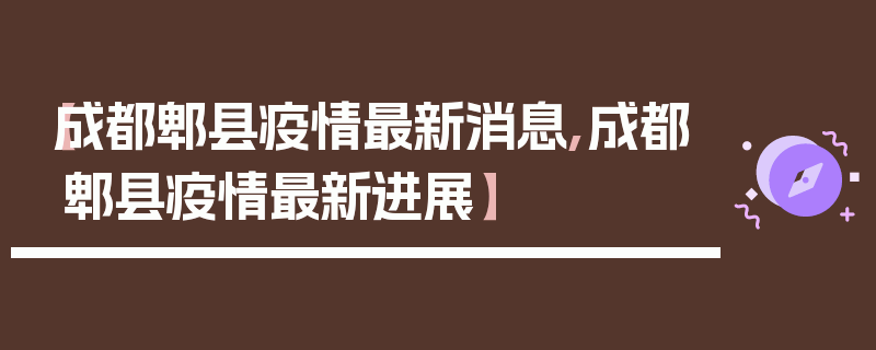 【成都郫县疫情最新消息,成都郫县疫情最新进展】