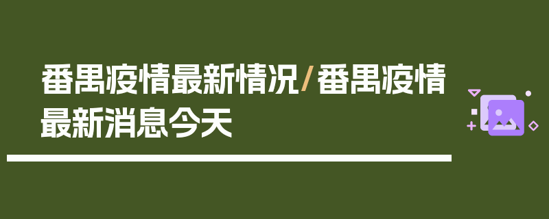 番禺疫情最新情况/番禺疫情最新消息今天
