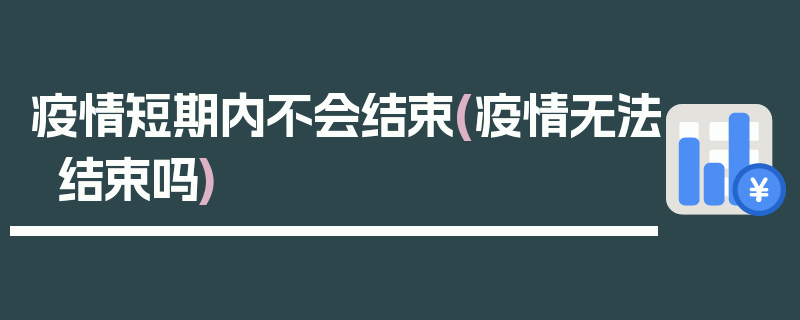 疫情短期内不会结束(疫情无法结束吗)