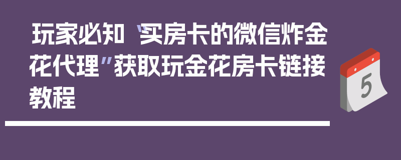 玩家必知“买房卡的微信炸金花代理”获取玩金花房卡链接教程
