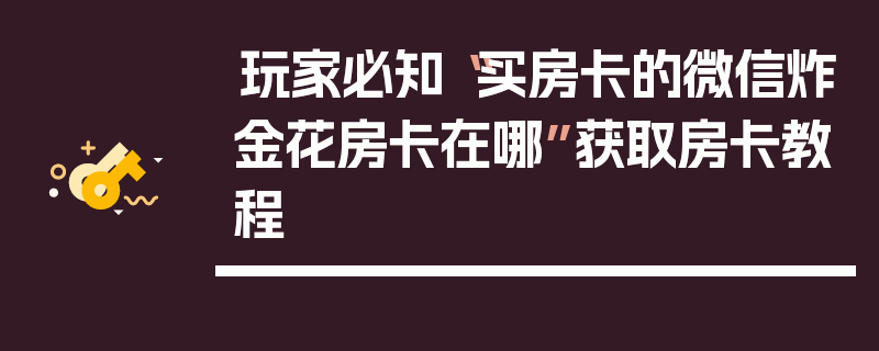 玩家必知“买房卡的微信炸金花房卡在哪”获取房卡教程