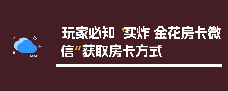 玩家必知“买炸·金花房卡微信”获取房卡方式