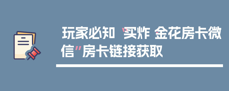 玩家必知“买炸·金花房卡微信”房卡链接获取