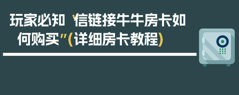 玩家必知“信链接牛牛房卡如何购买”(详细房卡教程)