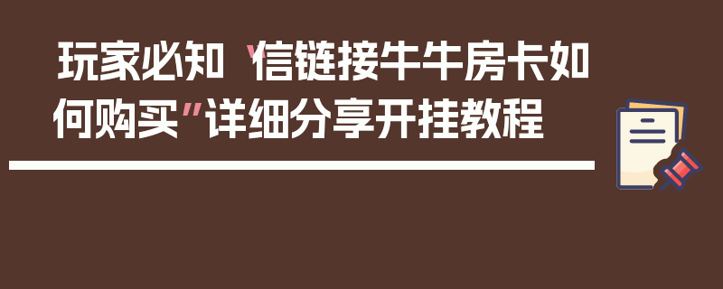玩家必知“信链接牛牛房卡如何购买”详细分享开挂教程